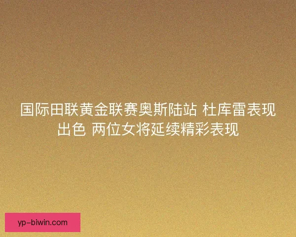 国际田联黄金联赛奥斯陆站 杜库雷表现出色 两位女将延续精彩表现