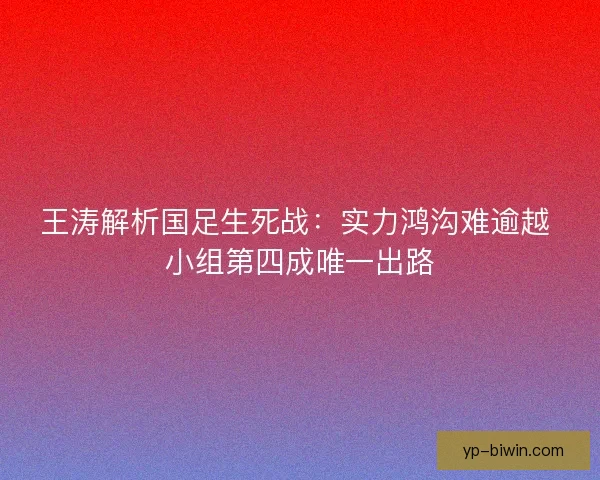 王涛解析国足生死战：实力鸿沟难逾越 小组第四成唯一出路