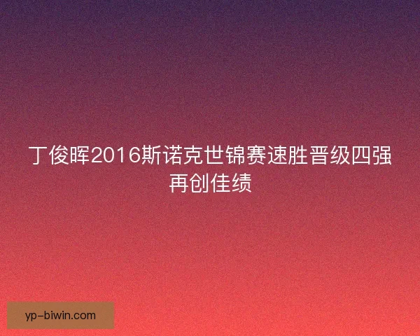 丁俊晖2016斯诺克世锦赛速胜晋级四强再创佳绩