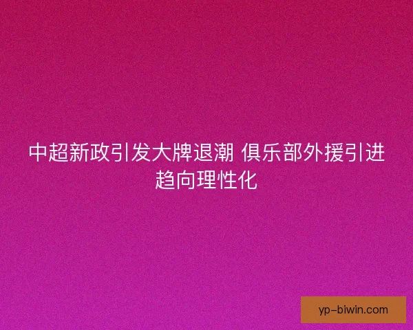 中超新政引发大牌退潮 俱乐部外援引进趋向理性化 中超新政引发大牌退潮 俱乐部外援引进趋向理性化