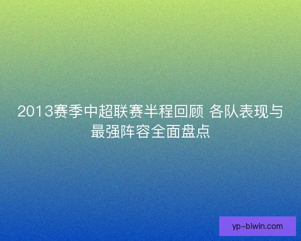 2013赛季中超联赛半程回顾 各队表现与最强阵容全面盘点 2013赛季中超联赛半程回顾 各队表现与最强阵容全面盘点