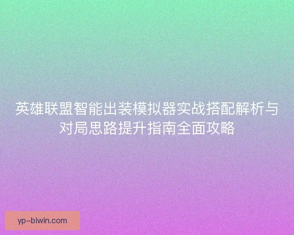 英雄联盟智能出装模拟器实战搭配解析与对局思路提升指南全面攻略