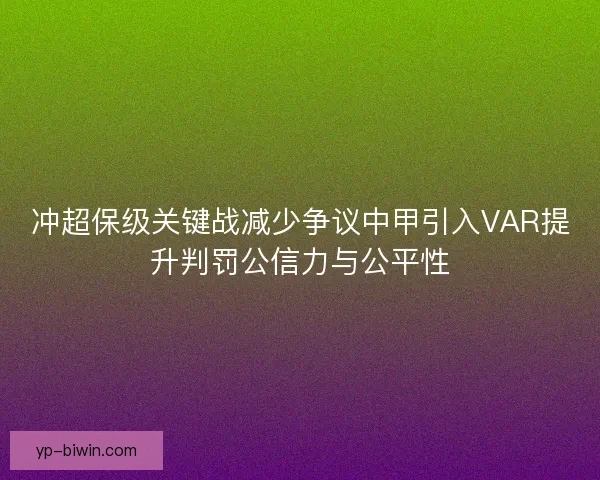 冲超保级关键战减少争议中甲引入VAR提升判罚公信力与公平性 冲超保级关键战减少争议中甲引入VAR提升判罚公信力与公平性